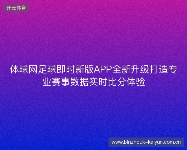 体球网足球即时新版APP全新升级打造专业赛事数据实时比分体验