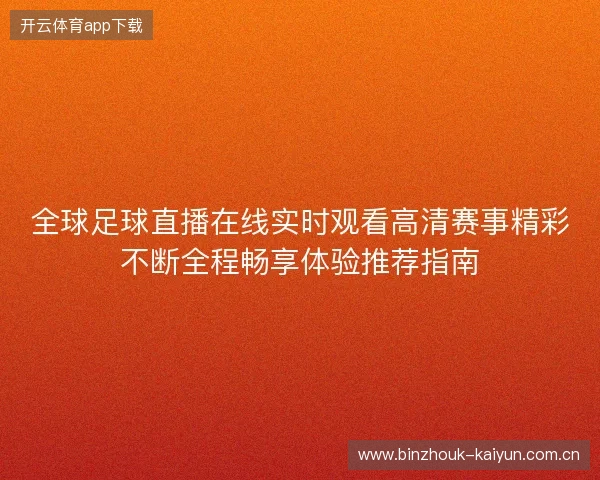 全球足球直播在线实时观看高清赛事精彩不断全程畅享体验推荐指南
