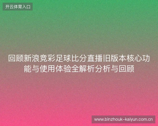 回顾新浪竞彩足球比分直播旧版本核心功能与使用体验全解析分析与回顾
