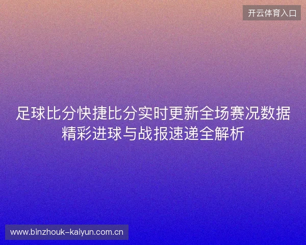 足球比分快捷比分实时更新全场赛况数据精彩进球与战报速递全解析