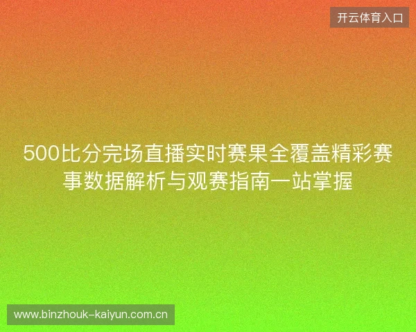 500比分完场直播实时赛果全覆盖精彩赛事数据解析与观赛指南一站掌握