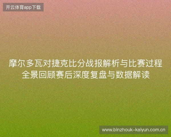 摩尔多瓦对捷克比分战报解析与比赛过程全景回顾赛后深度复盘与数据解读 摩尔多瓦对捷克比分战报解析与比赛过程全景回顾赛后深度复盘与数据解读