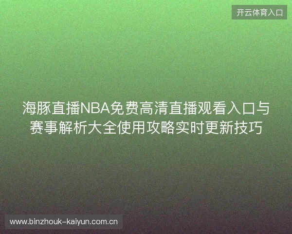 海豚直播NBA免费高清直播观看入口与赛事解析大全使用攻略实时更新技巧 海豚直播NBA免费高清直播观看入口与赛事解析大全使用攻略实时更新技巧