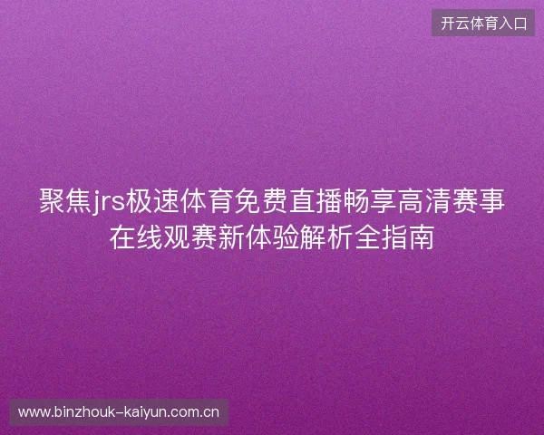 聚焦jrs极速体育免费直播畅享高清赛事在线观赛新体验解析全指南