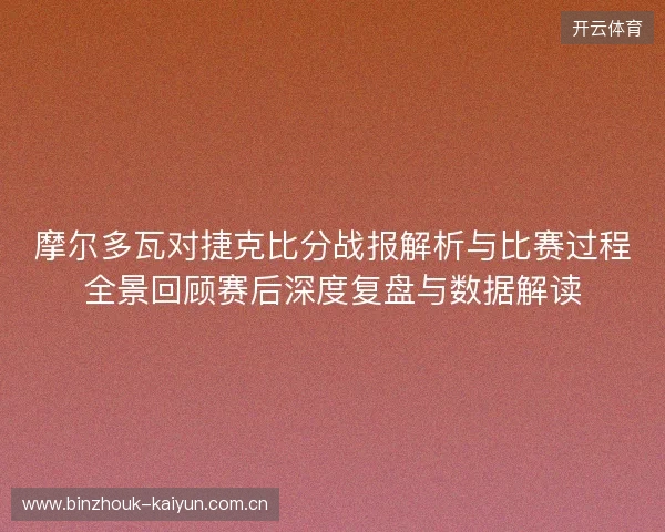摩尔多瓦对捷克比分战报解析与比赛过程全景回顾赛后深度复盘与数据解读 摩尔多瓦对捷克比分战报解析与比赛过程全景回顾赛后深度复盘与数据解读