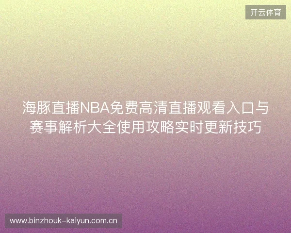 海豚直播NBA免费高清直播观看入口与赛事解析大全使用攻略实时更新技巧 海豚直播NBA免费高清直播观看入口与赛事解析大全使用攻略实时更新技巧