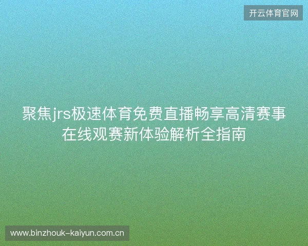 聚焦jrs极速体育免费直播畅享高清赛事在线观赛新体验解析全指南 聚焦jrs极速体育免费直播畅享高清赛事在线观赛新体验解析全指南