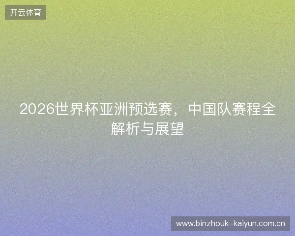 2026世界杯亚洲预选赛，中国队赛程全解析与展望