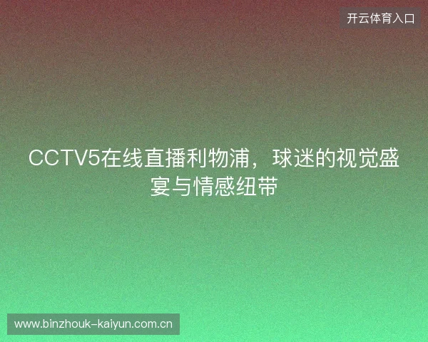 CCTV5在线直播利物浦，球迷的视觉盛宴与情感纽带