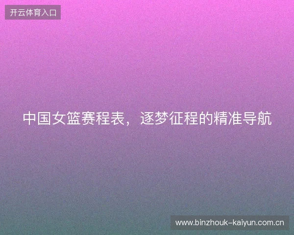 中国女篮赛程表，逐梦征程的精准导航