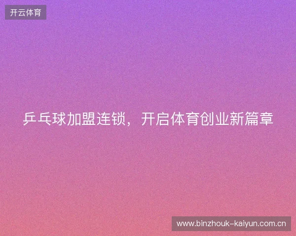 乒乓球加盟连锁，开启体育创业新篇章