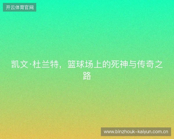 凯文·杜兰特,篮球场上的死神与传奇之路 凯文·杜兰特,篮球场上的死神与传奇之路